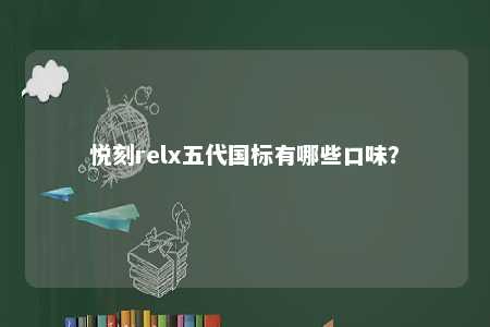 悦刻relx五代国标有哪些口味？ 